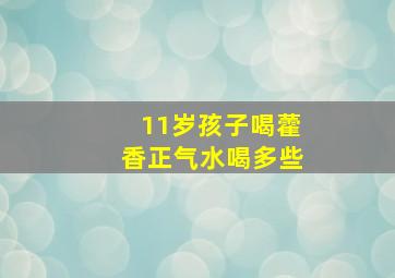 11岁孩子喝藿香正气水喝多些