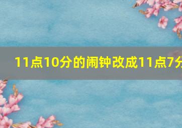 11点10分的闹钟改成11点7分