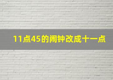 11点45的闹钟改成十一点