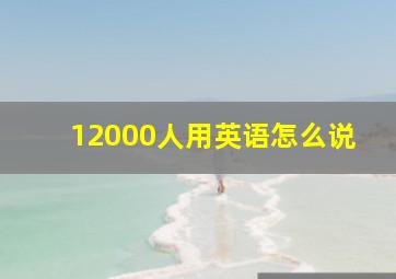 12000人用英语怎么说