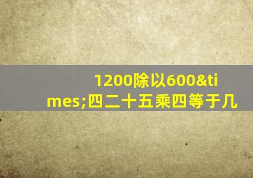 1200除以600×四二十五乘四等于几