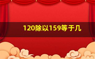 120除以159等于几