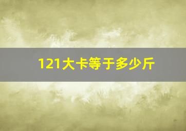 121大卡等于多少斤