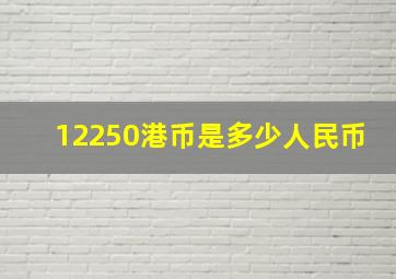 12250港币是多少人民币