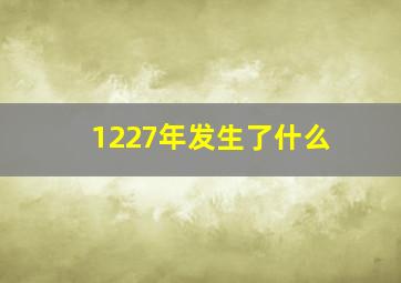 1227年发生了什么