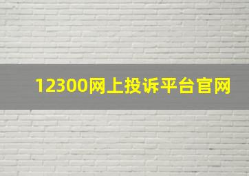 12300网上投诉平台官网