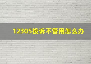 12305投诉不管用怎么办