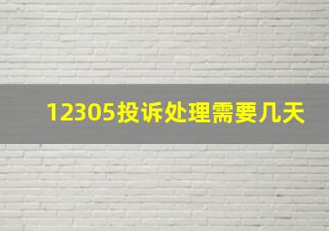 12305投诉处理需要几天