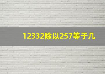 12332除以257等于几