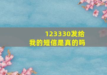 123330发给我的短信是真的吗