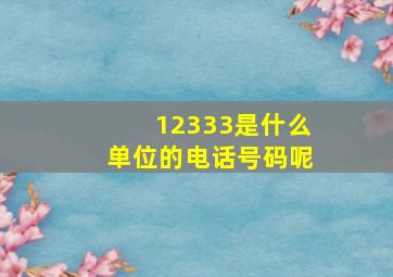 12333是什么单位的电话号码呢