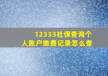 12333社保查询个人账户缴费记录怎么查