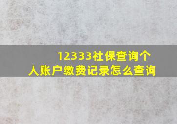 12333社保查询个人账户缴费记录怎么查询