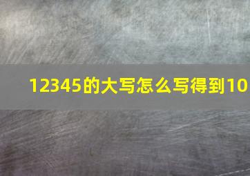 12345的大写怎么写得到10