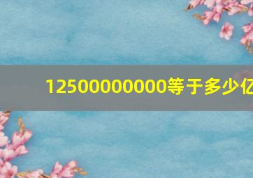 12500000000等于多少亿