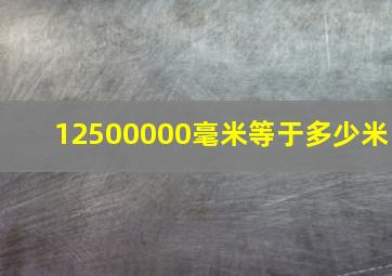 12500000毫米等于多少米