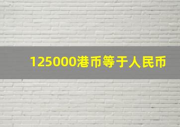 125000港币等于人民币