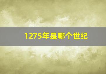 1275年是哪个世纪