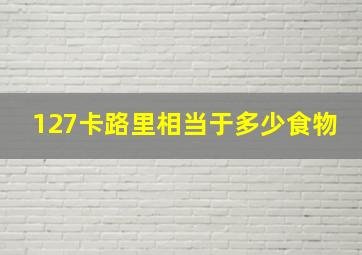 127卡路里相当于多少食物