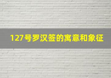 127号罗汉签的寓意和象征