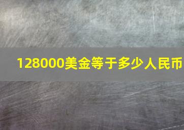 128000美金等于多少人民币