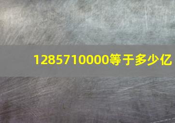 1285710000等于多少亿