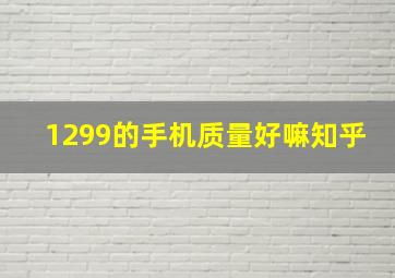 1299的手机质量好嘛知乎