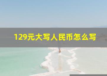 129元大写人民币怎么写