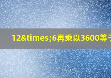 12×6再乘以3600等于几