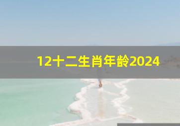 12十二生肖年龄2024