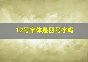 12号字体是四号字吗