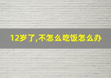 12岁了,不怎么吃饭怎么办