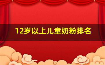 12岁以上儿童奶粉排名