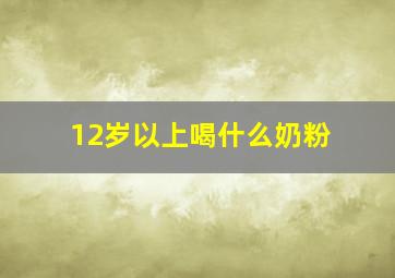 12岁以上喝什么奶粉