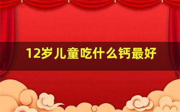 12岁儿童吃什么钙最好