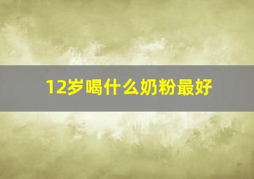 12岁喝什么奶粉最好