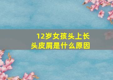 12岁女孩头上长头皮屑是什么原因