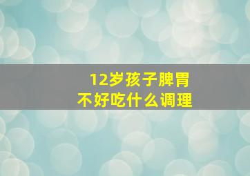 12岁孩子脾胃不好吃什么调理