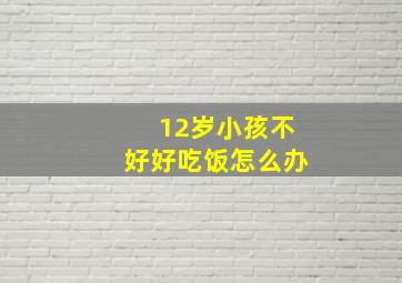 12岁小孩不好好吃饭怎么办