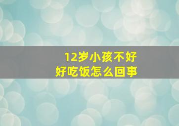 12岁小孩不好好吃饭怎么回事