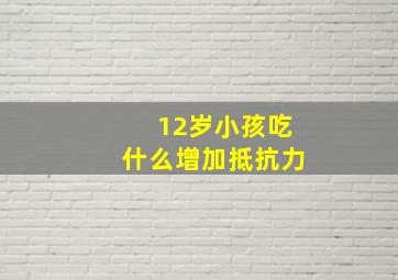 12岁小孩吃什么增加抵抗力