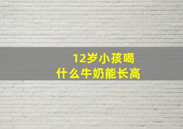 12岁小孩喝什么牛奶能长高