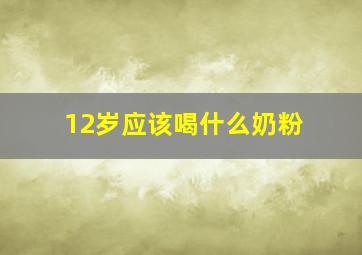 12岁应该喝什么奶粉