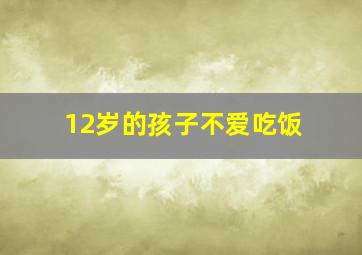 12岁的孩子不爱吃饭