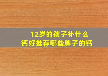 12岁的孩子补什么钙好推荐哪些牌子的钙