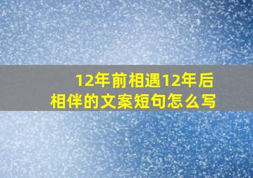 12年前相遇12年后相伴的文案短句怎么写