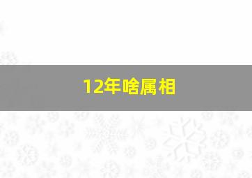 12年啥属相