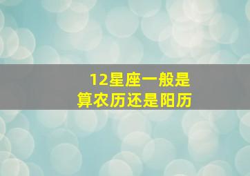 12星座一般是算农历还是阳历