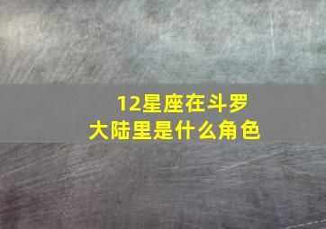 12星座在斗罗大陆里是什么角色