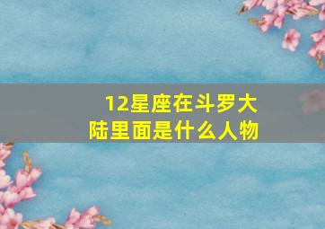 12星座在斗罗大陆里面是什么人物